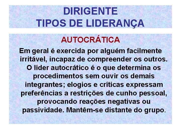 DIRIGENTE TIPOS DE LIDERANÇA AUTOCRÁTICA Em geral é exercida por alguém facilmente irritável, incapaz