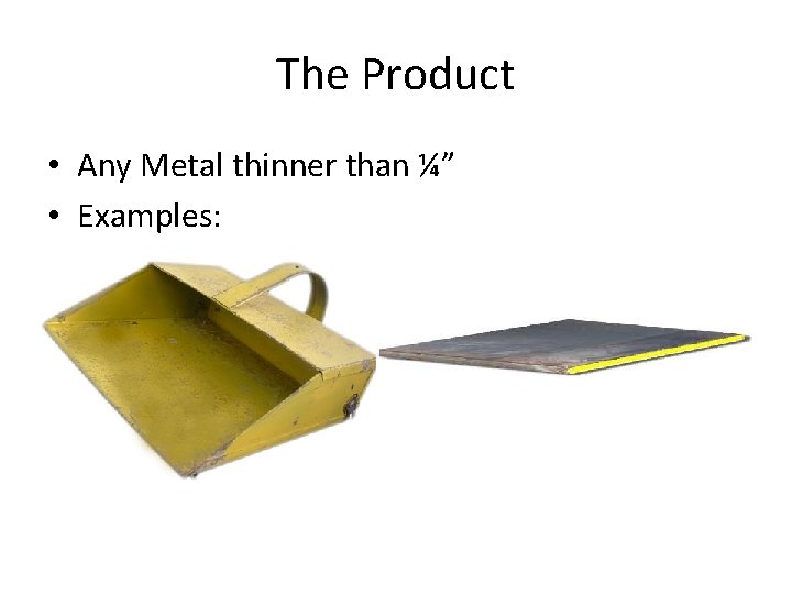 The Product • Any Metal thinner than ¼” • Examples: 