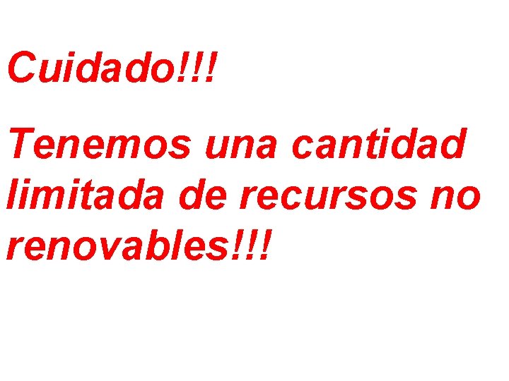 Cuidado!!! Tenemos una cantidad limitada de recursos no renovables!!! 