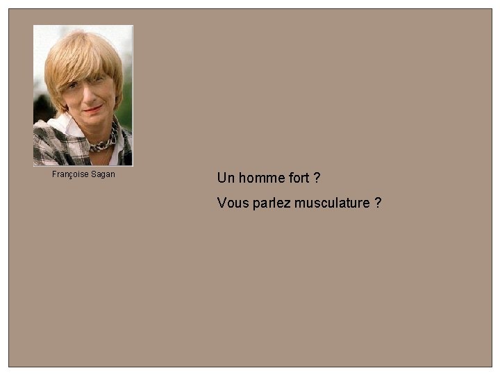 Françoise Sagan Un homme fort ? Vous parlez musculature ? 