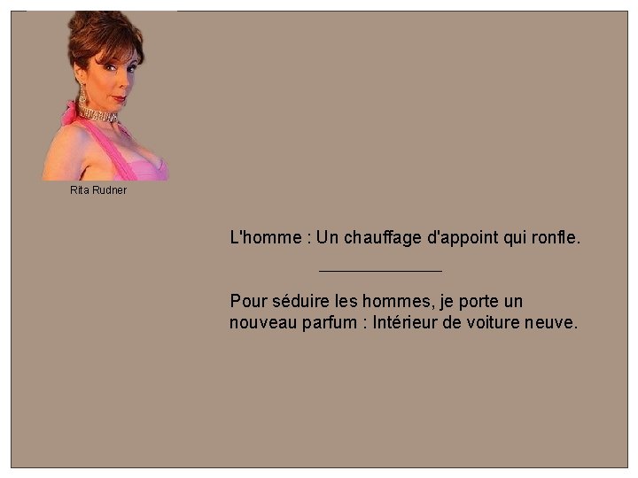 Rita Rudner L'homme : Un chauffage d'appoint qui ronfle. Pour séduire les hommes, je