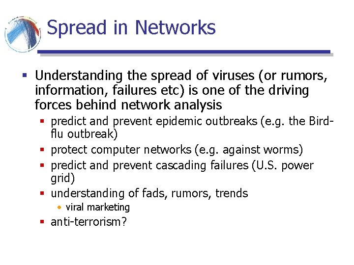 Spread in Networks § Understanding the spread of viruses (or rumors, information, failures etc) Spread in Networks § Understanding the spread of viruses (or rumors, information, failures etc)
