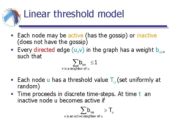 Linear threshold model § Each node may be active (has the gossip) or inactive Linear threshold model § Each node may be active (has the gossip) or inactive