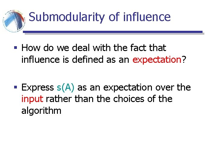 Submodularity of influence § How do we deal with the fact that influence is Submodularity of influence § How do we deal with the fact that influence is