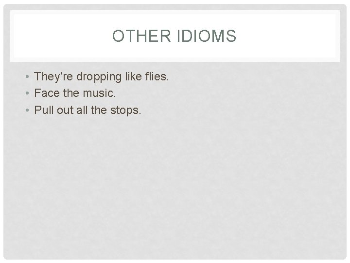 OTHER IDIOMS • They’re dropping like flies. • Face the music. • Pull out