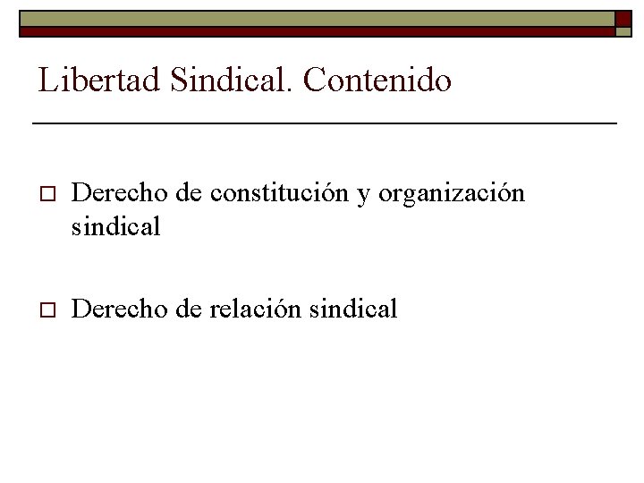 Libertad Sindical. Contenido o Derecho de constitución y organización sindical o Derecho de relación