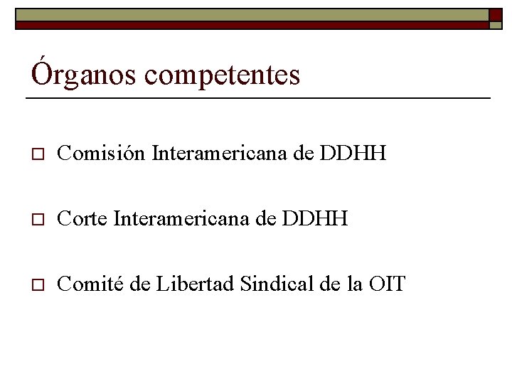 Órganos competentes o Comisión Interamericana de DDHH o Corte Interamericana de DDHH o Comité