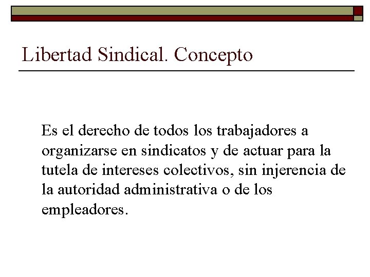 Libertad Sindical. Concepto Es el derecho de todos los trabajadores a organizarse en sindicatos