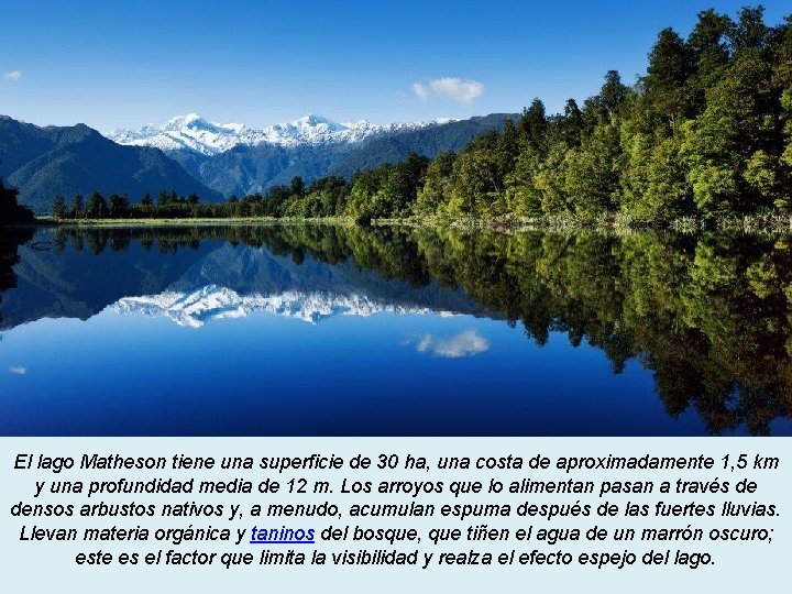 El lago Matheson tiene una superficie de 30 ha, una costa de aproximadamente 1,