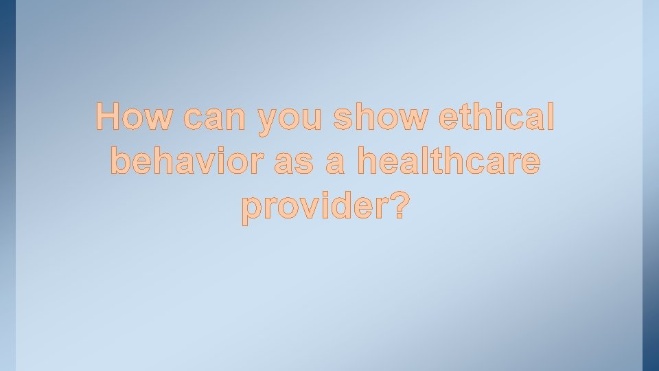How can you show ethical behavior as a healthcare provider? 