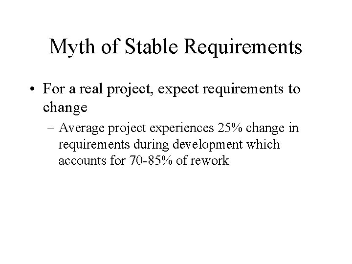 Myth of Stable Requirements • For a real project, expect requirements to change –
