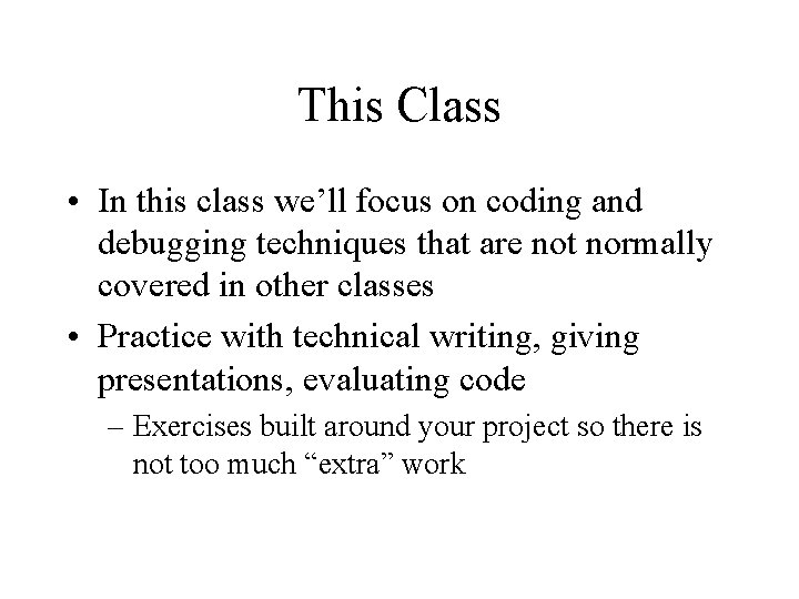 This Class • In this class we’ll focus on coding and debugging techniques that