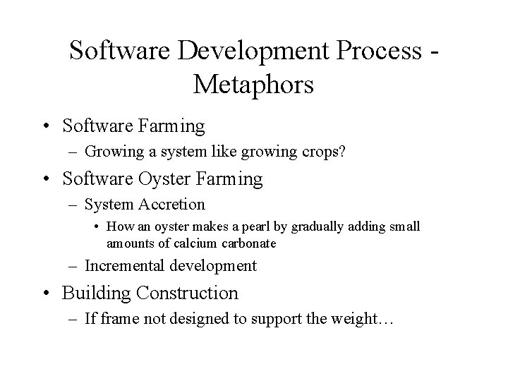 Software Development Process Metaphors • Software Farming – Growing a system like growing crops?