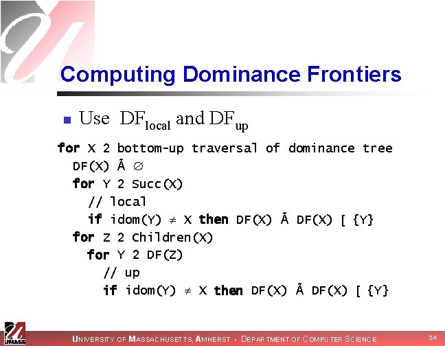 Computing Dominance Frontiers n Use DFlocal and DFup for X 2 bottom-up traversal of
