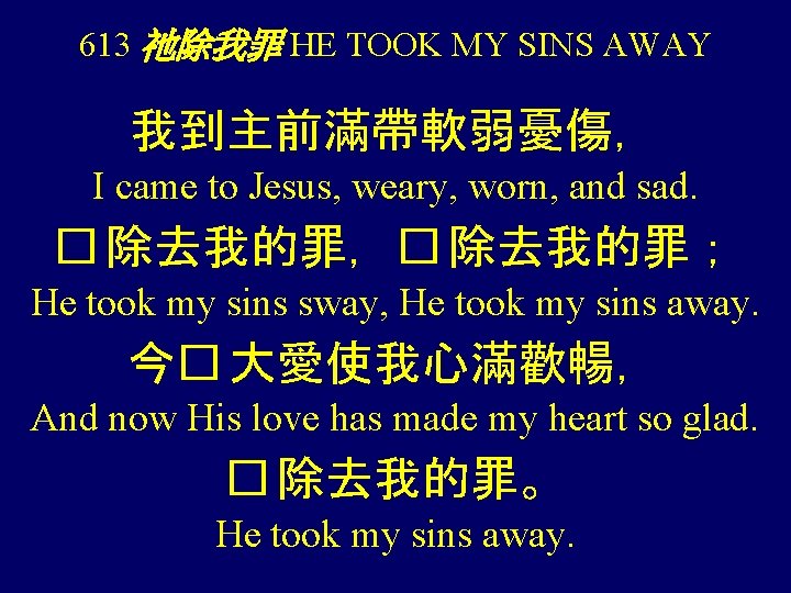 613 祂除我罪 HE TOOK MY SINS AWAY 我到主前滿帶軟弱憂傷， I came to Jesus, weary, worn,