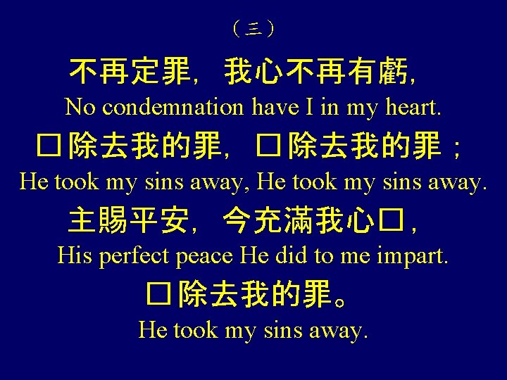 （三） 不再定罪，我心不再有虧， No condemnation have I in my heart. � 除去我的罪，� 除去我的罪； He took