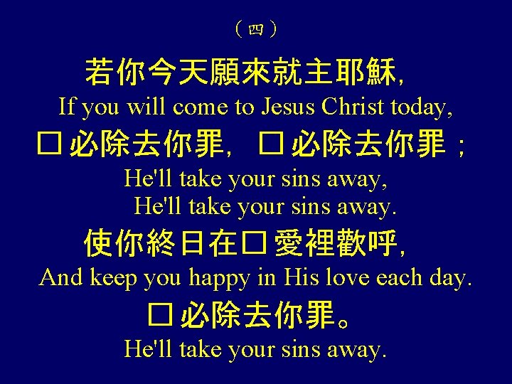 （四） 若你今天願來就主耶穌， If you will come to Jesus Christ today, � 必除去你罪，� 必除去你罪； He'll