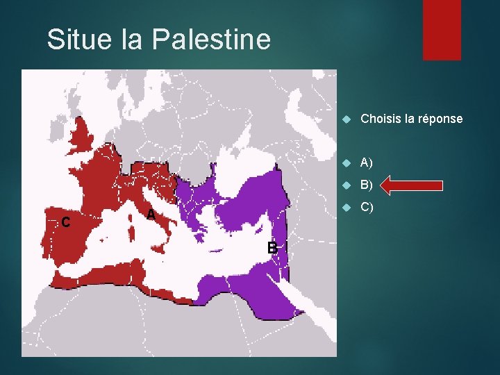 Situe la Palestine C A B Choisis la réponse A) B) C) 