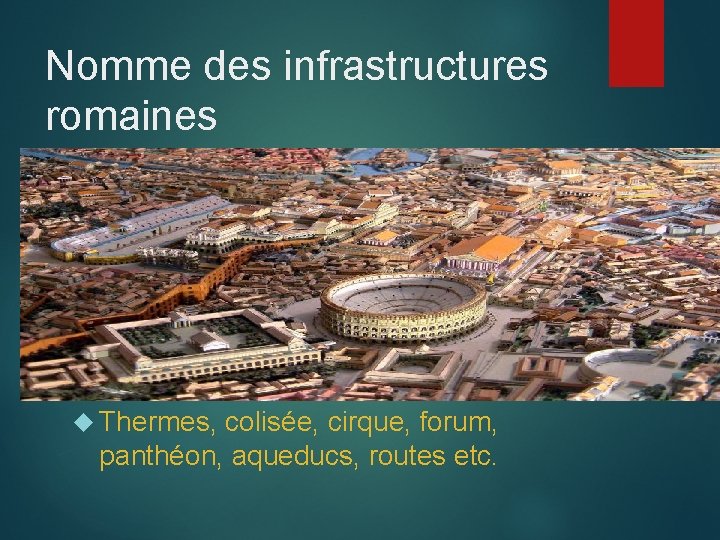 Nomme des infrastructures romaines Thermes, colisée, cirque, forum, panthéon, aqueducs, routes etc. 