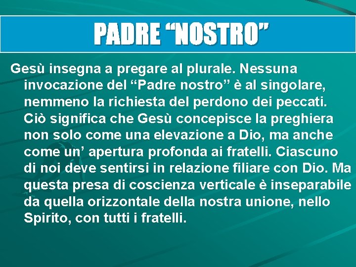 PADRE “NOSTRO” Gesù insegna a pregare al plurale. Nessuna invocazione del “Padre nostro” è