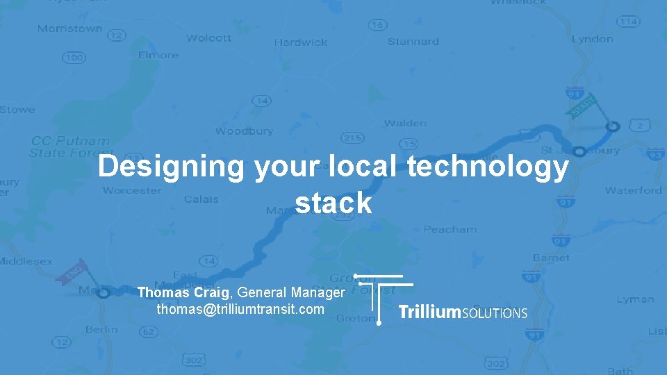 Designing your local technology stack Thomas Craig, General Manager thomas@trilliumtransit. com Designing your local technology stack Thomas Craig, General Manager thomas@trilliumtransit. com