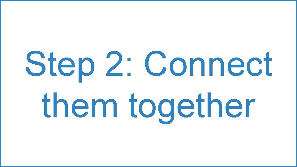 Step 2: Connect them together Step 2: Connect them together