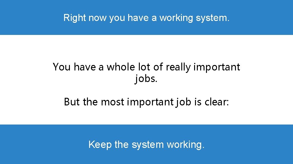 Right now you have a working system. You have a whole lot of really Right now you have a working system. You have a whole lot of really