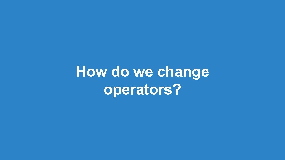 How do we change operators? How do we change operators?