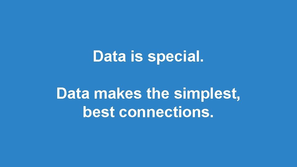 Data is special. Data makes the simplest, best connections. Data is special. Data makes the simplest, best connections.