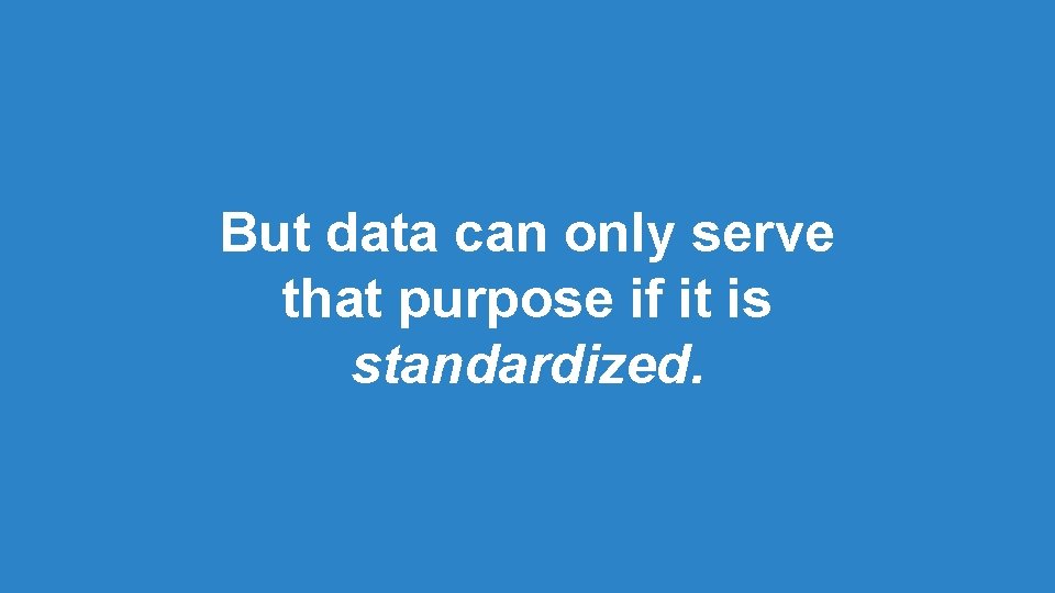 But data can only serve that purpose if it is standardized. But data can only serve that purpose if it is standardized.