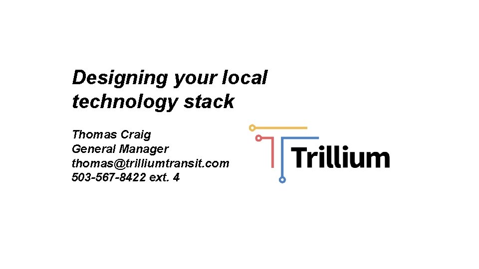 Designing your local technology stack Thomas Craig General Manager thomas@trilliumtransit. com 503 -567 -8422 Designing your local technology stack Thomas Craig General Manager thomas@trilliumtransit. com 503 -567 -8422