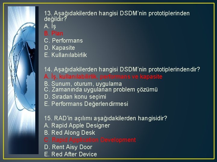 13. Aşağıdakilerden hangisi DSDM’nin prototiplerinden değildir? A. İş B. Plan C. Performans D. Kapasite