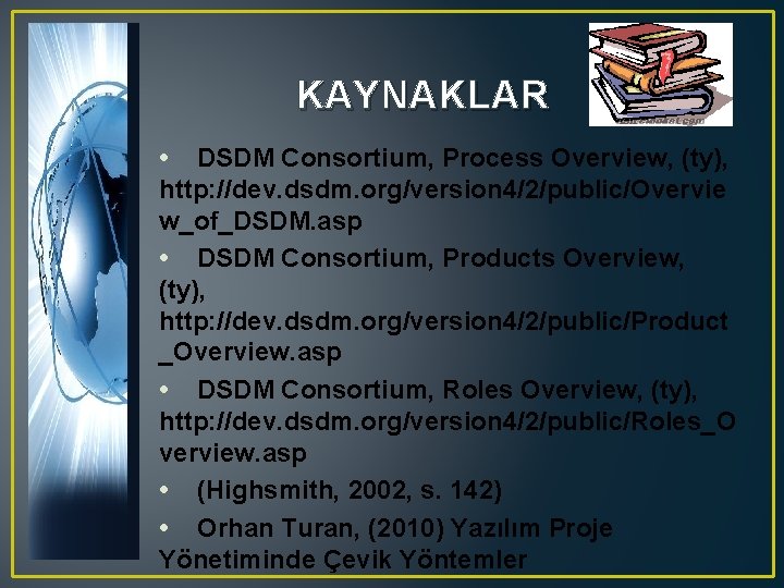 KAYNAKLAR • DSDM Consortium, Process Overview, (ty), http: //dev. dsdm. org/version 4/2/public/Overvie w_of_DSDM. asp