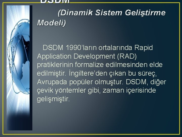‘DSDM’ (Dinamik Sistem Geliştirme Modeli) DSDM 1990’ların ortalarında Rapid Application Development (RAD) pratiklerinin formalize
