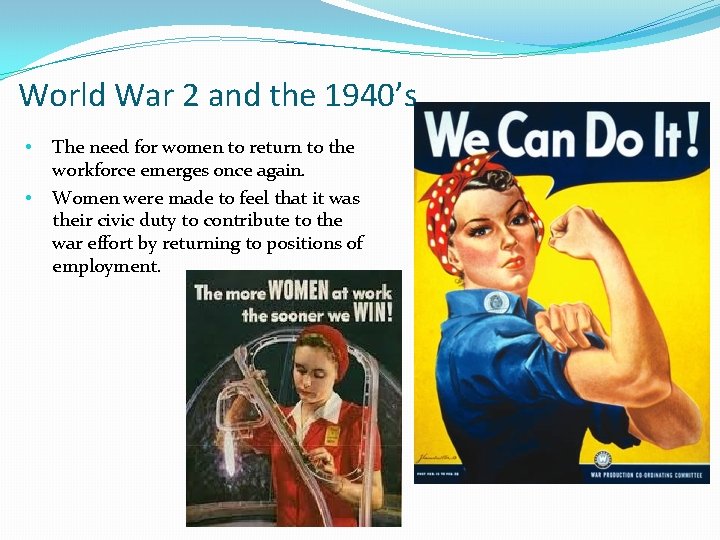 World War 2 and the 1940’s • • The need for women to return