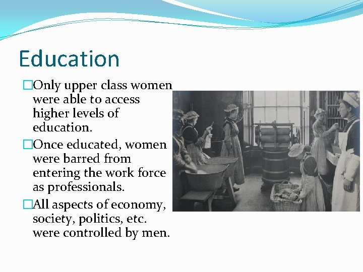 Education �Only upper class women were able to access higher levels of education. �Once