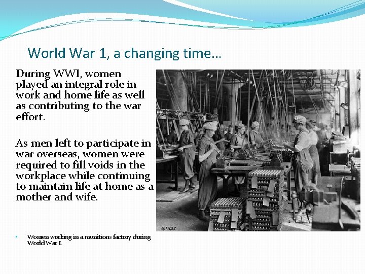 World War 1, a changing time… During WWI, women played an integral role in
