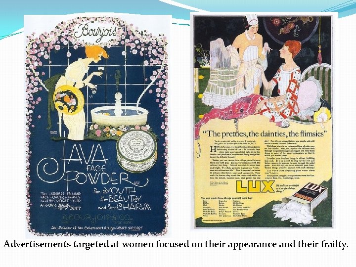 Advertisements targeted at women focused on their appearance and their frailty. 