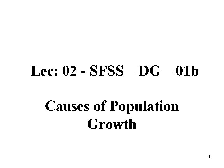 Lec: 02 - SFSS – DG – 01 b Causes of Population Growth 1