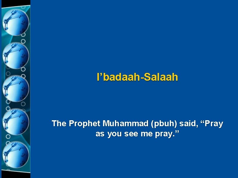 I’badaah-Salaah The Prophet Muhammad (pbuh) said, “Pray as you see me pray. ” 