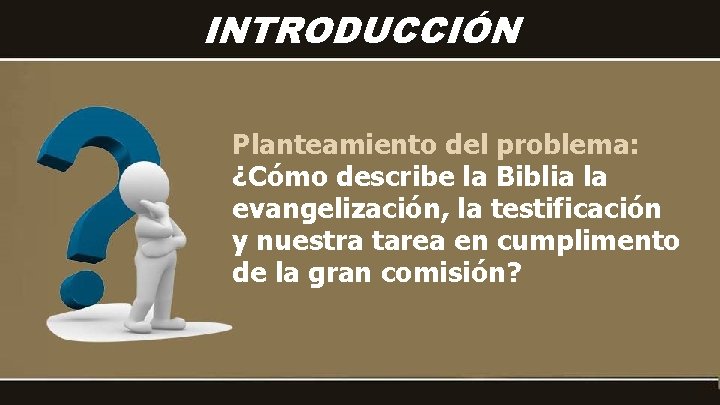 INTRODUCCIÓN Planteamiento del problema: ¿Cómo describe la Biblia la evangelización, la testificación y nuestra