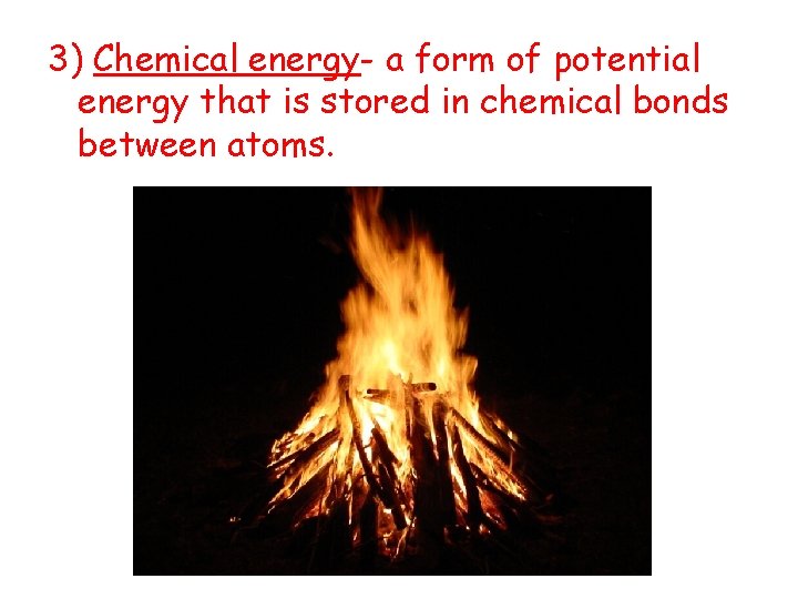 3) Chemical energy- a form of potential energy that is stored in chemical bonds