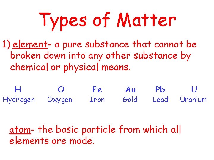 Types of Matter 1) element- a pure substance that cannot be broken down into