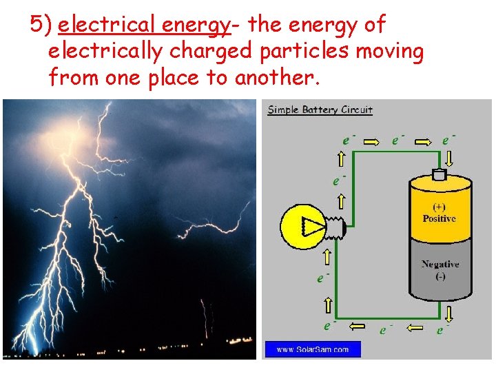 5) electrical energy- the energy of electrically charged particles moving from one place to