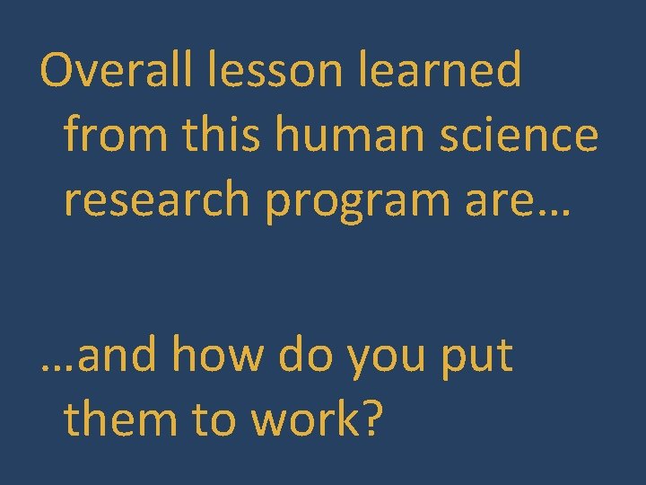 Overall lesson learned from this human science research program are… …and how do you