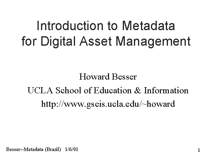 Introduction to Metadata for Digital Asset Management Howard Besser UCLA School of Education &
