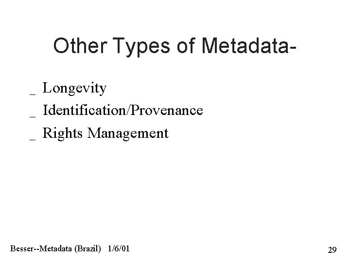 Other Types of Metadata_ _ _ Longevity Identification/Provenance Rights Management Besser--Metadata (Brazil) 1/6/01 29
