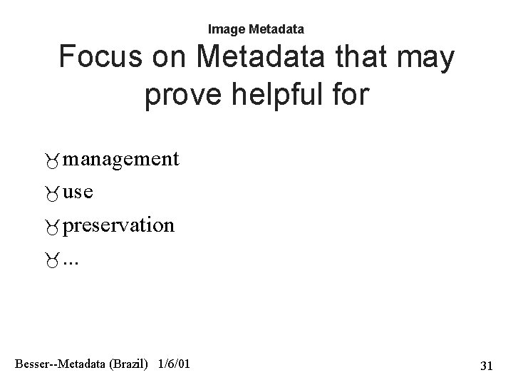 Image Metadata Focus on Metadata that may prove helpful for management use preservation .