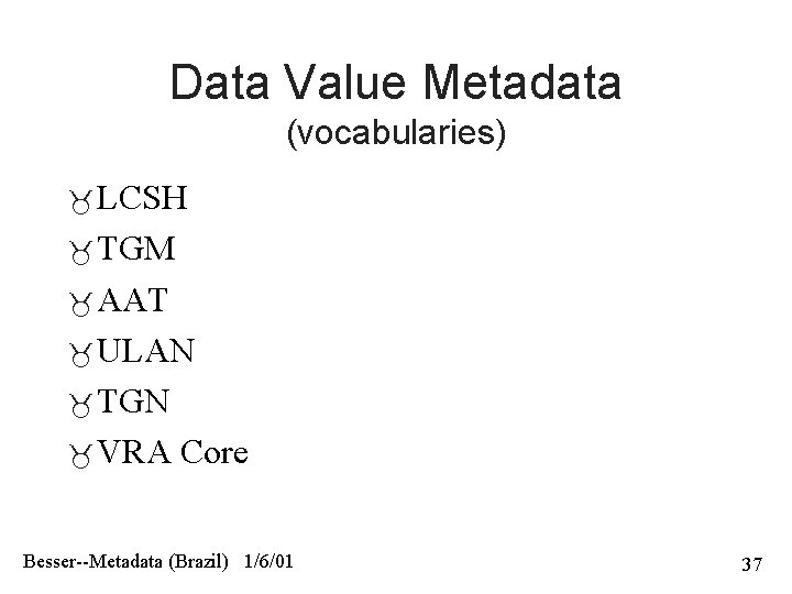 Data Value Metadata (vocabularies) LCSH TGM AAT ULAN TGN VRA Core Besser--Metadata (Brazil) 1/6/01