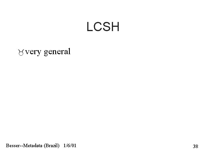 LCSH very general Besser--Metadata (Brazil) 1/6/01 38 